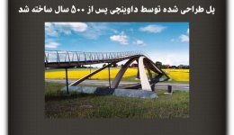 مقاله تحلیلی: پل طراحی شده توسط داوینچی پس از 500 سال ساخته شد
